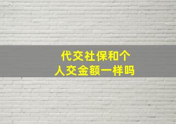 代交社保和个人交金额一样吗