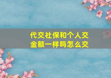 代交社保和个人交金额一样吗怎么交