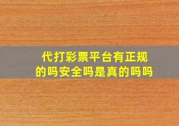 代打彩票平台有正规的吗安全吗是真的吗吗