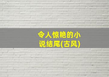 令人惊艳的小说结尾(古风)