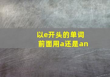 以e开头的单词前面用a还是an