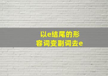 以e结尾的形容词变副词去e