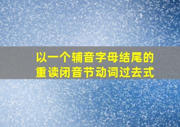 以一个辅音字母结尾的重读闭音节动词过去式