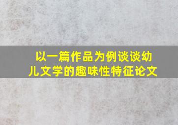 以一篇作品为例谈谈幼儿文学的趣味性特征论文