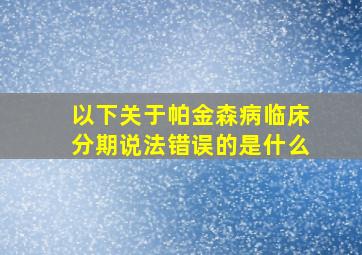 以下关于帕金森病临床分期说法错误的是什么