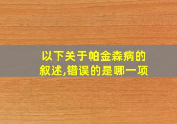 以下关于帕金森病的叙述,错误的是哪一项