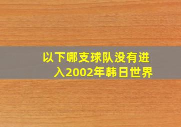 以下哪支球队没有进入2002年韩日世界