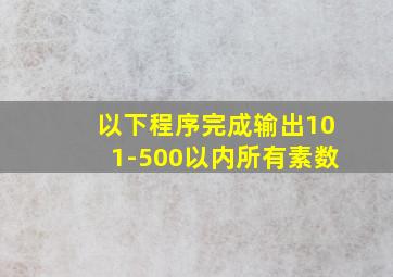 以下程序完成输出101-500以内所有素数