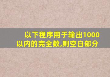 以下程序用于输出1000以内的完全数,则空白部分