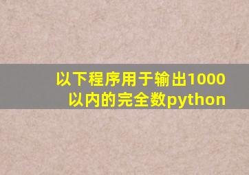 以下程序用于输出1000以内的完全数python