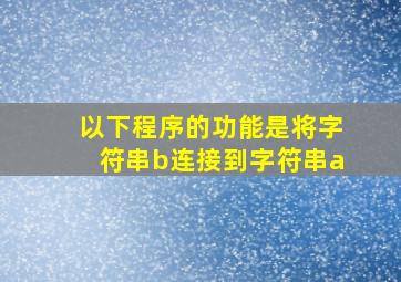 以下程序的功能是将字符串b连接到字符串a