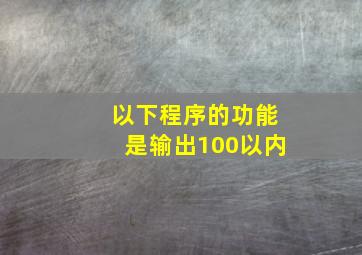 以下程序的功能是输出100以内