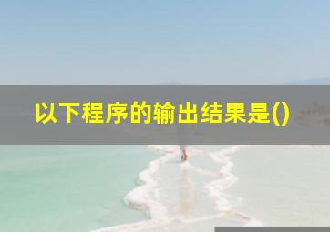 以下程序的输出结果是()