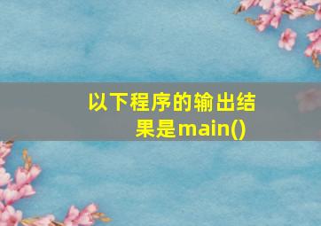 以下程序的输出结果是main()