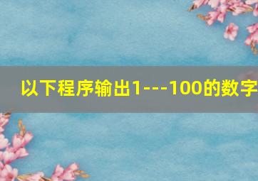 以下程序输出1---100的数字