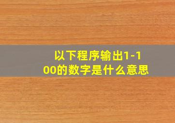 以下程序输出1-100的数字是什么意思