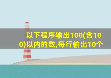 以下程序输出100(含100)以内的数,每行输出10个