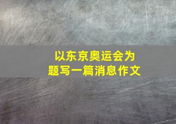 以东京奥运会为题写一篇消息作文