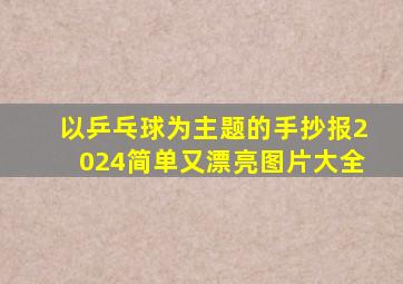 以乒乓球为主题的手抄报2024简单又漂亮图片大全