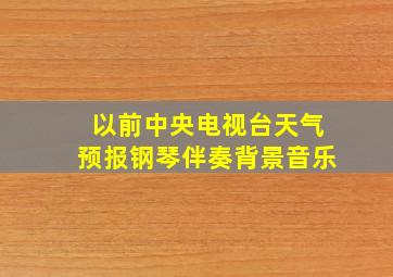 以前中央电视台天气预报钢琴伴奏背景音乐