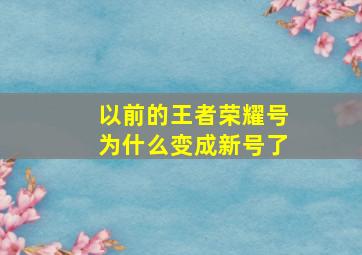 以前的王者荣耀号为什么变成新号了