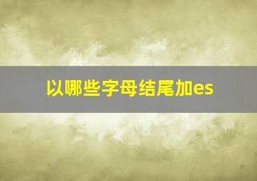 以哪些字母结尾加es