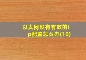 以太网没有有效的ip配置怎么办(10)