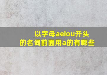 以字母aeiou开头的名词前面用a的有哪些