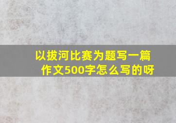 以拔河比赛为题写一篇作文500字怎么写的呀