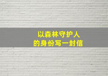 以森林守护人的身份写一封信