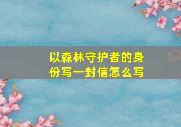 以森林守护者的身份写一封信怎么写