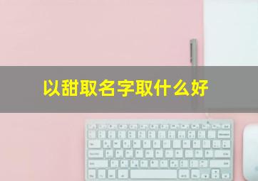 以甜取名字取什么好