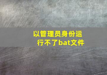 以管理员身份运行不了bat文件