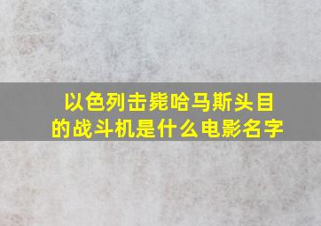 以色列击毙哈马斯头目的战斗机是什么电影名字