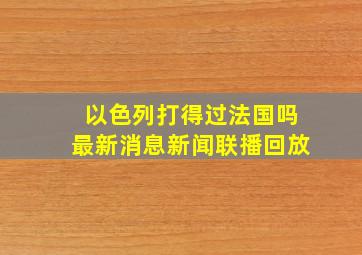 以色列打得过法国吗最新消息新闻联播回放