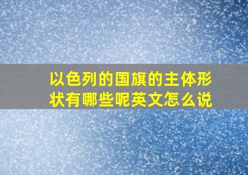 以色列的国旗的主体形状有哪些呢英文怎么说