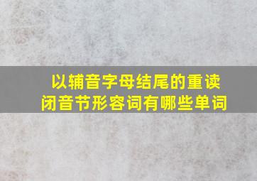 以辅音字母结尾的重读闭音节形容词有哪些单词