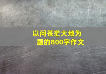 以问苍茫大地为题的800字作文