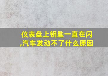 仪表盘上钥匙一直在闪,汽车发动不了什么原因