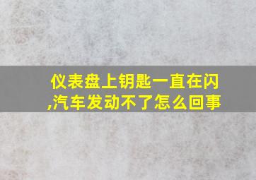 仪表盘上钥匙一直在闪,汽车发动不了怎么回事