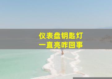 仪表盘钥匙灯一直亮咋回事