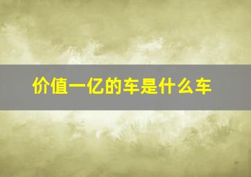 价值一亿的车是什么车