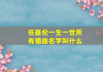 任嘉伦一生一世所有插曲名字叫什么