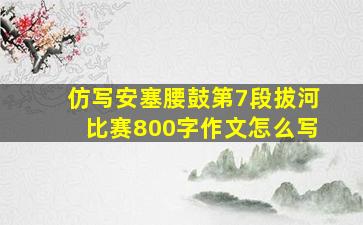 仿写安塞腰鼓第7段拔河比赛800字作文怎么写