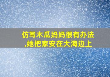 仿写木瓜妈妈很有办法,她把家安在大海边上