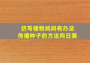 仿写植物妈妈有办法传播种子的方法向日葵