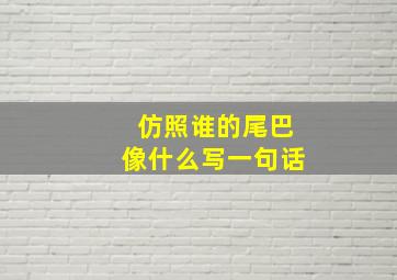 仿照谁的尾巴像什么写一句话