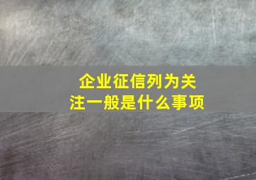 企业征信列为关注一般是什么事项