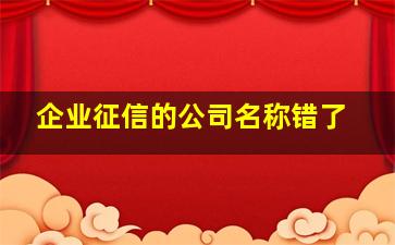 企业征信的公司名称错了