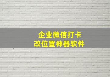 企业微信打卡改位置神器软件